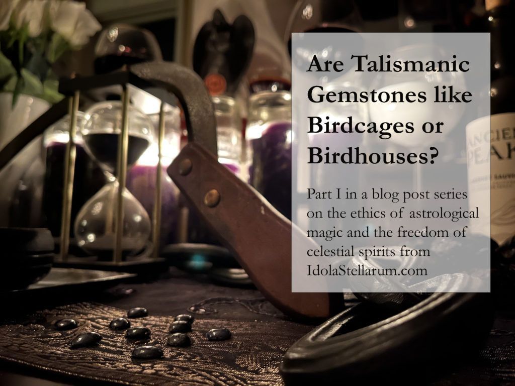 Are Talismanic Gemstones more like Birdcages or Birdhouses? Part I in a blog post series on the ethics of astrological magic and the freedom of celestial spirits from IdolaStellarum.com